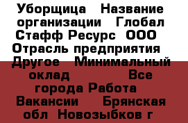 Уборщица › Название организации ­ Глобал Стафф Ресурс, ООО › Отрасль предприятия ­ Другое › Минимальный оклад ­ 15 000 - Все города Работа » Вакансии   . Брянская обл.,Новозыбков г.